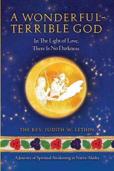 A Wonderful-Terrible God - In The Light of Love There Is No Darkness; A Journey of Spiritual Awakening in Native Alaska