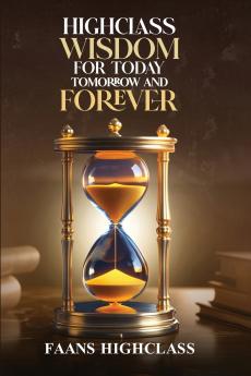 HIGHCLASS WISDOM FOR TODAY TOMORROW AND FOREVER