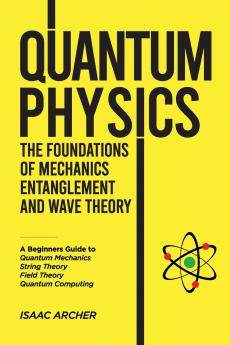 QUANTUM PHYSICS The Foundations of Mechanics Entanglement and Wave Theory