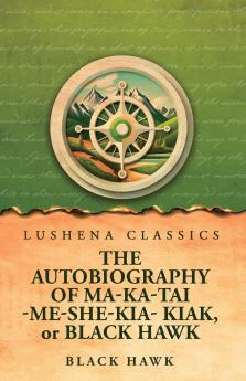 The Autobiography of Ma-Ka-Tai-Me-She-Kia-Kiak or Black Hawk