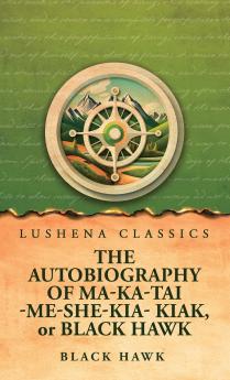 The Autobiography of Ma-Ka-Tai-Me-She-Kia-Kiak or Black Hawk