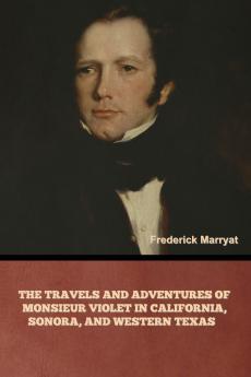 The Travels and Adventures of Monsieur Violet in California Sonora and Western Texas