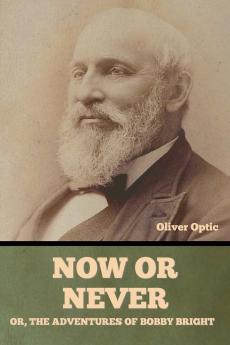 Now or Never; Or The Adventures of Bobby Bright    Oliver Optic