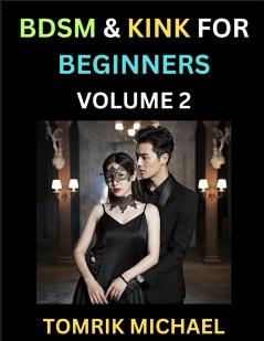 BDSM for Beginners (Volume 2)- A Simple Guide to Understand Key Concepts to Enrich Your Kinky Love and Romance
