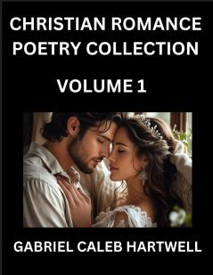 Christian Romance Poetry Collection (Part 1)- Love's Divine Hymn the Beloved's Song  Verses of Faith and Passion Anthology of Eternal Embrace and Sacred Whispers Poems of Love and Devotion