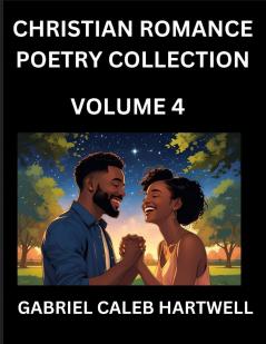 Christian Romance Poetry Collection (Part 4)- Love's Divine Hymn the Beloved's Song  Verses of Faith and Passion Anthology of Eternal Embrace and Sacred Whispers Poems of Love and Devotion