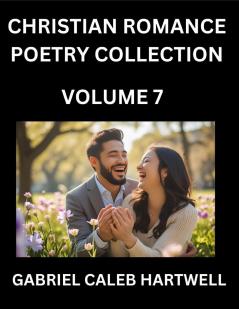 Christian Romance Poetry Collection (Part 7)- Love's Divine Hymn the Beloved's Song  Verses of Faith and Passion Anthology of Eternal Embrace and Sacred Whispers Poems of Love and Devotion