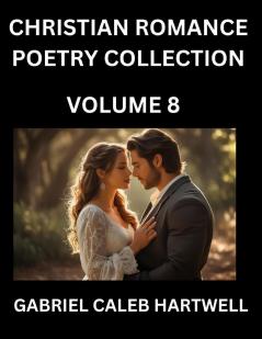 Christian Romance Poetry Collection (Part 8)- Love's Divine Hymn the Beloved's Song  Verses of Faith and Passion Anthology of Eternal Embrace and Sacred Whispers Poems of Love and Devotion