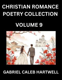 Christian Romance Poetry Collection (Part 9)- Love's Divine Hymn the Beloved's Song  Verses of Faith and Passion Anthology of Eternal Embrace and Sacred Whispers Poems of Love and Devotion
