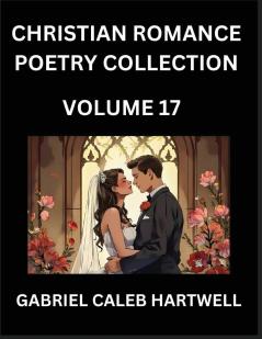 Christian Romance Poetry Collection (Part 17)- Love's Divine Hymn the Beloved's Song  Verses of Faith and Passion Anthology of Eternal Embrace and Sacred Whispers Poems of Love and Devotion