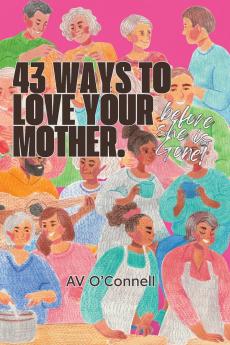 43 Ways to Love Your Mother Before She is Gone