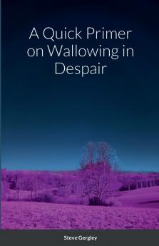 A Quick Primer on Wallowing in Despair