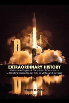 EXTRAORDINARY HISTORY  Melbourne Regional Chamber of Commerce  on Florida's Space Coast 1919 to 2025 and Beyond