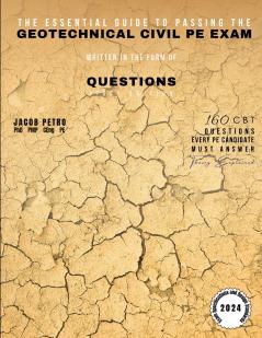 The Essential Guide to Passing the Geotechnical Civil PE Exam Written in the form of Questions