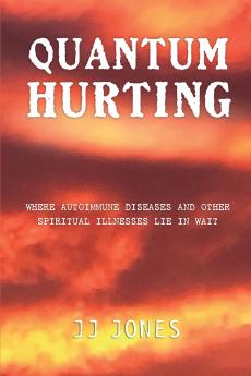QUANTUM HURTING- Where Autoimmune Diseases and Other Spiritual Illnesses Lie in Wait