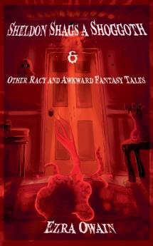 Sheldon Shags a Shoggoth & Other Racy & Awkward Tales
