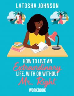How to Live an Extraordinary Life With or Without Mr. Right Workbook