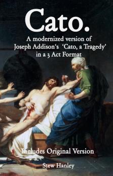 Cato. A modernized version of Joseph Addison's 'Cato a Tragedy' in a 3 Act Format