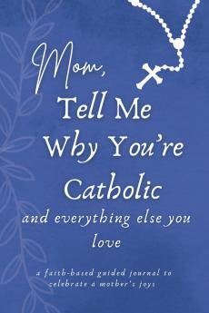 Mom Tell Me Why You're Catholic and Everything Else You Love