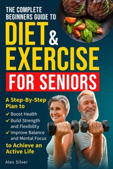 THE COMPLETE BEGINNERS GUIDE TO DIET AND EXERCISE FOR SENIORS