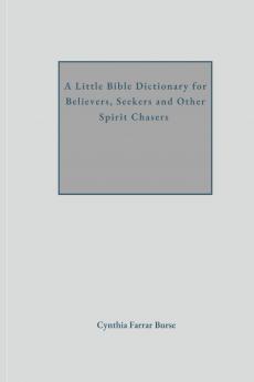 A Little Bible Dictionary for Believers Seekers and Other Spirit Chasers