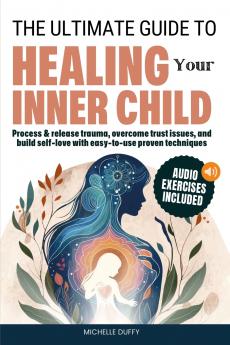 The Ultimate Guide to Healing Your Inner Child