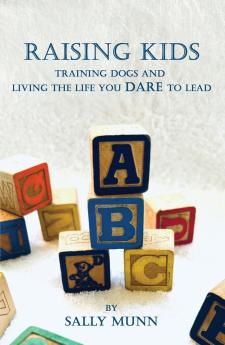 Raising Kids Training Dogs and Living the Life You Dare to Lead