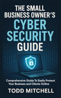 THE SMALL BUSINESS OWNER'S CYBERSECURITY GUIDE