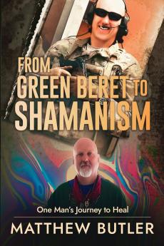 From Green Beret to Shamanism One Man's Journey to Heal