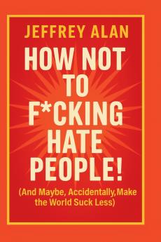 How Not To F*cking Hate People!