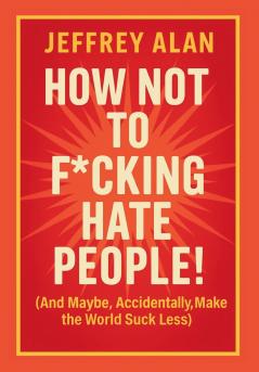 How Not To F*cking Hate People!