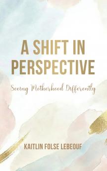 A Shift In Perspective Seeing Motherhood Differently