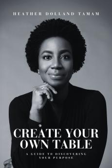 Create Your Own Table A Guide To Discovering Your Purpose