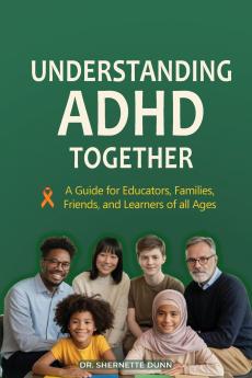 Understanding ADHD Together A Guide for Educators Families Friends and Learners of All Ages