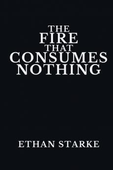 THE FIRE THAT CONSUMES NOTHING