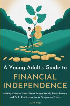 A YOUNG ADULT'S GUIDE TO FINANCIAL INDEPENDENCE