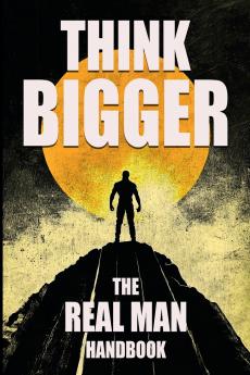 Think Bigger - The Real Man Handbook