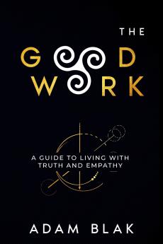 The Good Work - A Guide to Living with Truth and Empathy