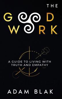 The Good Work - A Guide to Living with Truth and Empathy
