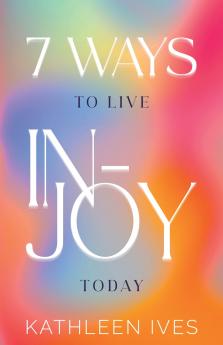 7 Ways to Live IN-Joy Today