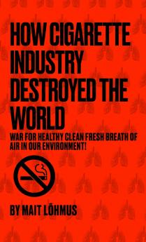 How Cigarette Industry Destroyed The World