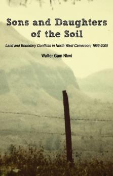 Sons and Daughters of the Soil. Land and Boundary Conflicts in North West Cameroon 1955-2005