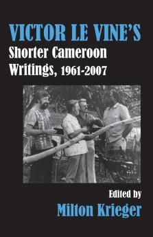 Victor Le Vine's Shorter Cameroon Writings 1961-2007