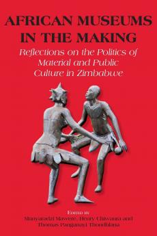African Museums in the Making. Reflections on the Politics of Material and Public Culture in Zimbabwe