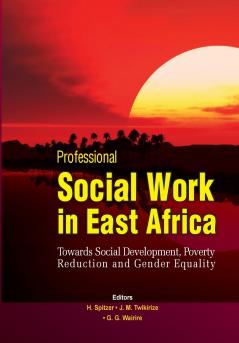Professional Social Work in East Africa. Towards Social Development Poverty Reduction and Gender Equality