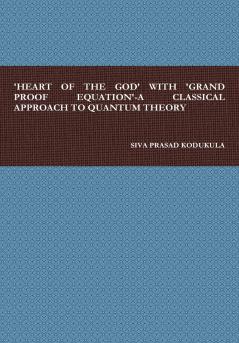 'HEART OF THE GOD' WITH 'GRAND PROOF EQUATION'-A CLASSICAL APPROACH TO QUANTUM THEORY