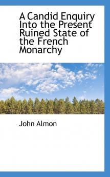 A Candid Enquiry Into the Present Ruined State of the French Monarchy
