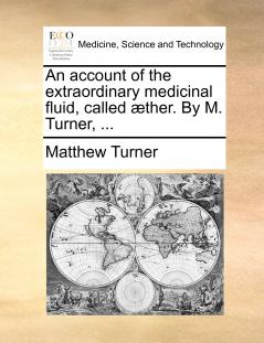 An account of the extraordinary medicinal fluid called æther. By M. Turner ...