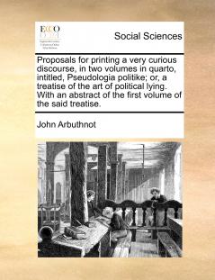 Proposals for printing a very curious discourse in two volumes in quarto intitled Pseudologia politike; or a treatise of the art of political lying. With an abstract of the first volume of the said treatise.