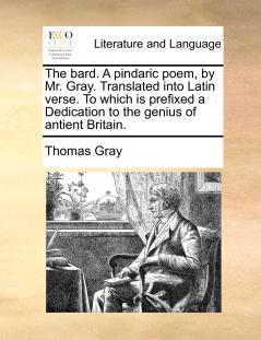 The bard. A pindaric poem by Mr. Gray. Translated into Latin verse. To which is prefixed a Dedication to the genius of antient Britain.